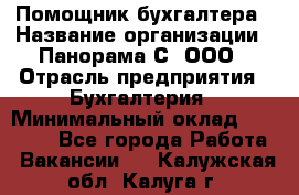 Помощник бухгалтера › Название организации ­ Панорама С, ООО › Отрасль предприятия ­ Бухгалтерия › Минимальный оклад ­ 45 000 - Все города Работа » Вакансии   . Калужская обл.,Калуга г.